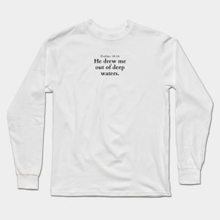 He drew me out of deep waters. Psalm 18:16 Long Sleeve T-Shirt